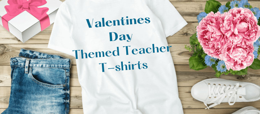 Valentines Day Themed Teacher T-shirts is on a white t-shirt next to the flower, gift box, and a jeans